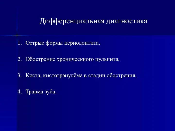 Дифференциальная диагностика Острые формы периодонтита, Обострение хроническиого пульпита, Киста, кистогранулёма в стадии обострения, Травма зуба.