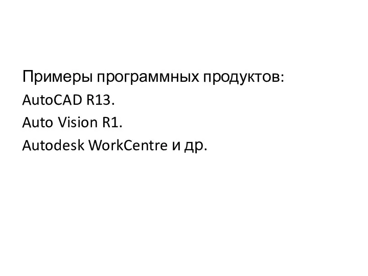 Примеры программных продуктов: AutoCAD R13. Auto Vision R1. Autodesk WorkCentre и др.