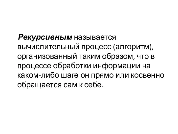 Рекурсивным называется вычислительный процесс (алгоритм), организованный таким образом, что в процессе