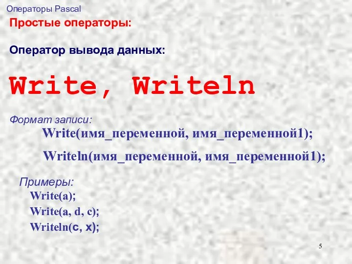 Операторы Pascal Простые операторы: Оператор вывода данных: Write, Writeln Формат записи: