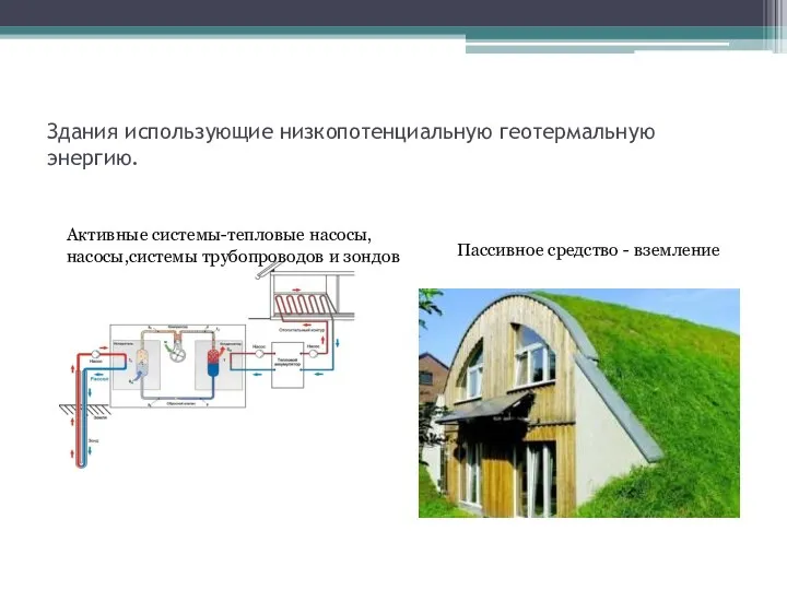 Здания использующие низкопотенциальную геотермальную энергию. Активные системы-тепловые насосы, насосы,системы трубопроводов и зондов Пассивное средство - вземление