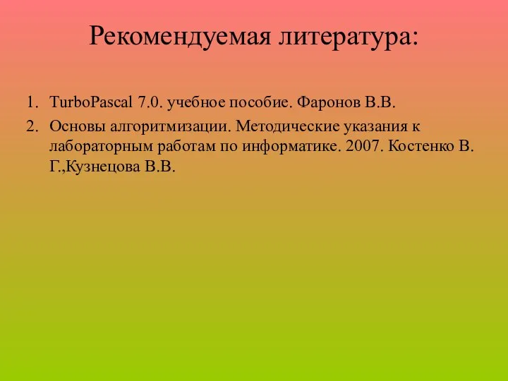 Рекомендуемая литература: TurboPascal 7.0. учебное пособие. Фаронов В.В. Основы алгоритмизации. Методические