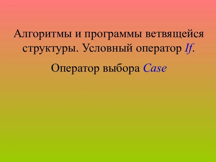 Алгоритмы и программы ветвящейся структуры. Условный оператор If. Оператор выбора Case