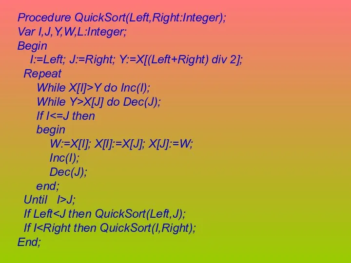 Procedure QuickSort(Left,Right:Integer); Var I,J,Y,W,L:Integer; Begin I:=Left; J:=Right; Y:=X[(Left+Right) div 2]; Repeat