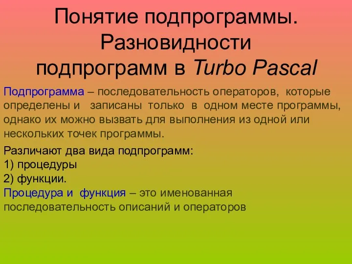 Понятие подпрограммы. Разновидности подпрограмм в Turbo Pascal Подпрограмма – последовательность операторов,