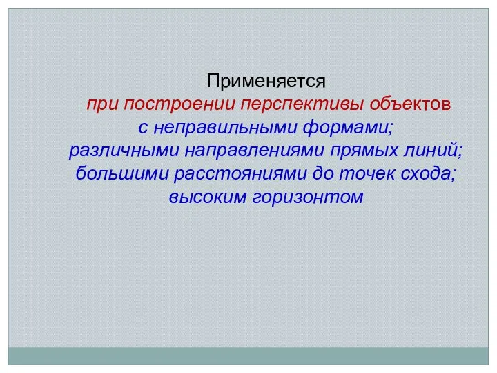 Применяется при построении перспективы объектов с неправильными формами; различными направлениями прямых