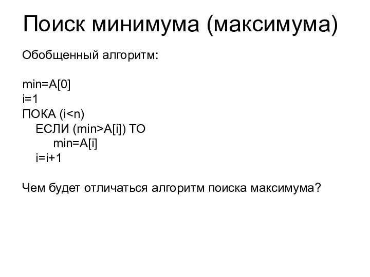 Поиск минимума (максимума) Обобщенный алгоритм: min=A[0] i=1 ПОКА (i ЕСЛИ (min>A[i])