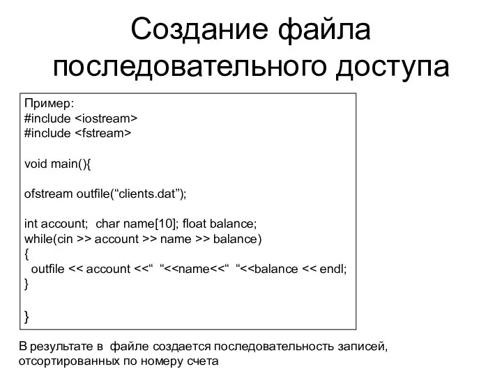 Создание файла последовательного доступа Пример: #include #include void main(){ ofstream outfile(“clients.dat”);