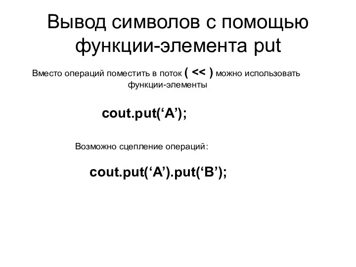 Вывод символов с помощью функции-элемента put cout.put(‘A’); cout.put(‘A’).put(‘B’); Возможно сцепление операций: