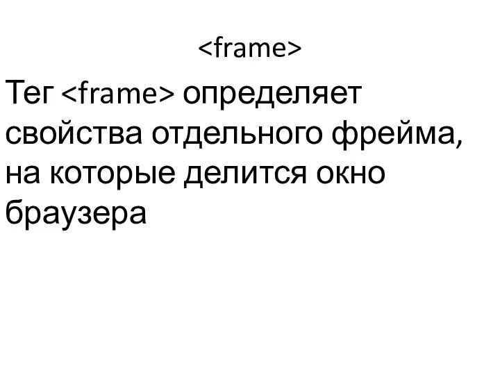 Тег определяет свойства отдельного фрейма, на которые делится окно браузера