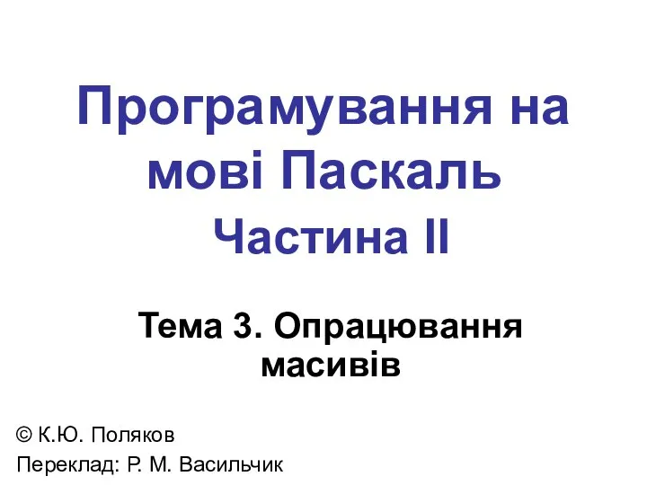 Програмування на мові Паскаль Частина II Тема 3. Опрацювання масивів ©