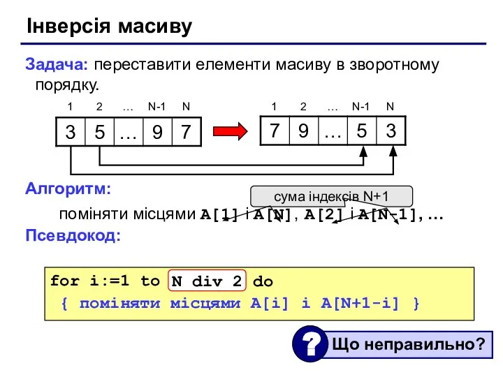 Інверсія масиву Задача: переставити елементи масиву в зворотному порядку. Алгоритм: поміняти