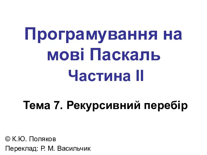 Програмування на мові Паскаль Частина II Тема 7. Рекурсивний перебір ©