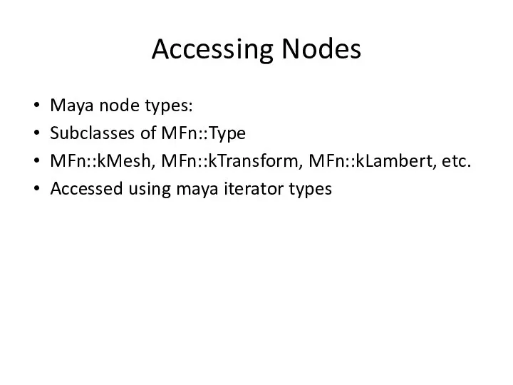 Accessing Nodes Maya node types: Subclasses of MFn::Type MFn::kMesh, MFn::kTransform, MFn::kLambert,