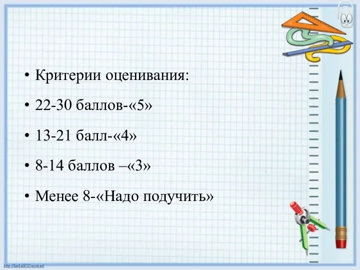 Критерии оценивания: 22-30 баллов-«5» 13-21 балл-«4» 8-14 баллов –«3» Менее 8-«Надо подучить»