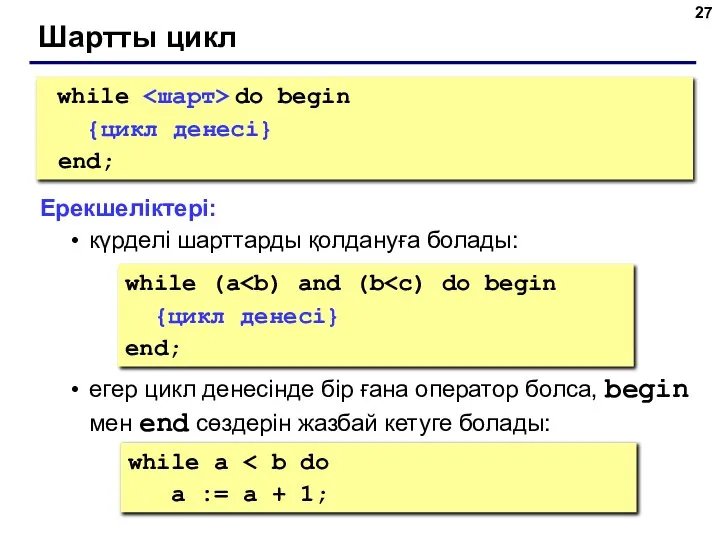 Шартты цикл while do begin {цикл денесі} end; Ерекшеліктері: күрделі шарттарды