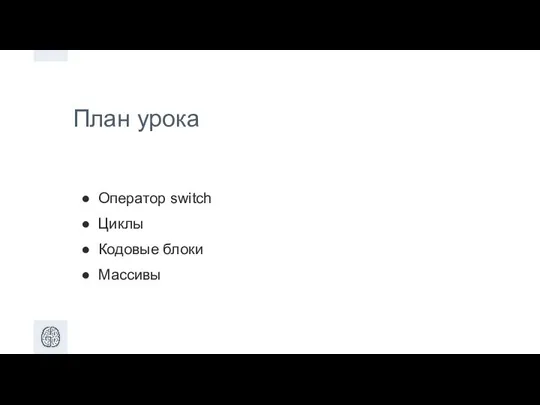 План урока Оператор switch Циклы Кодовые блоки Массивы