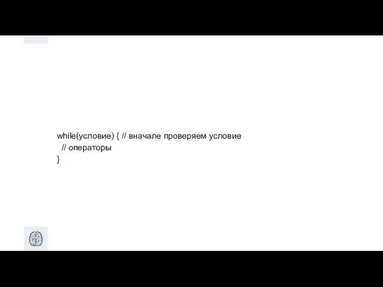 while(условие) { // вначале проверяем условие // операторы }