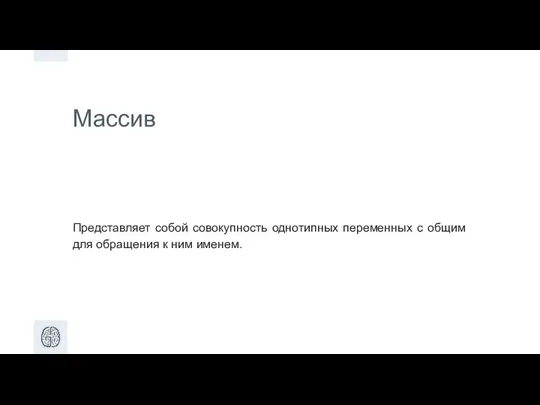 Массив Представляет собой совокупность однотипных переменных с общим для обращения к ним именем.