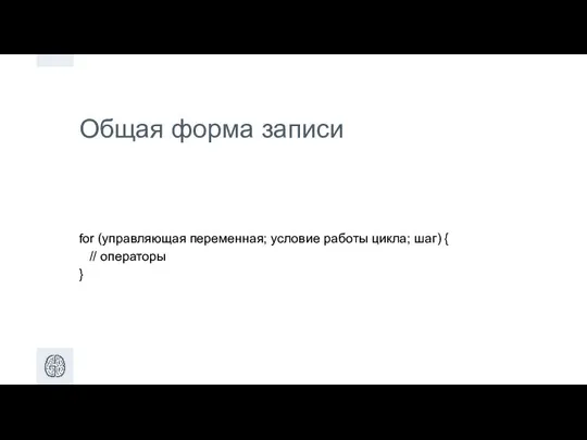 Общая форма записи for (управляющая переменная; условие работы цикла; шаг) { // операторы }