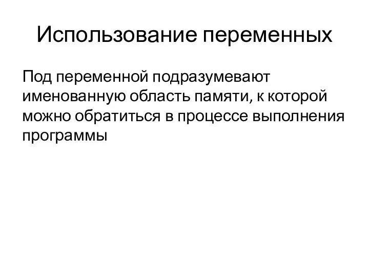 Использование переменных Под переменной подразумевают именованную область памяти, к которой можно обратиться в процессе выполнения программы