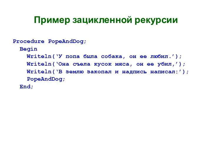 Пример зацикленной рекурсии Procedure PopeAndDog; Begin Writeln(‘У попа была собака, он