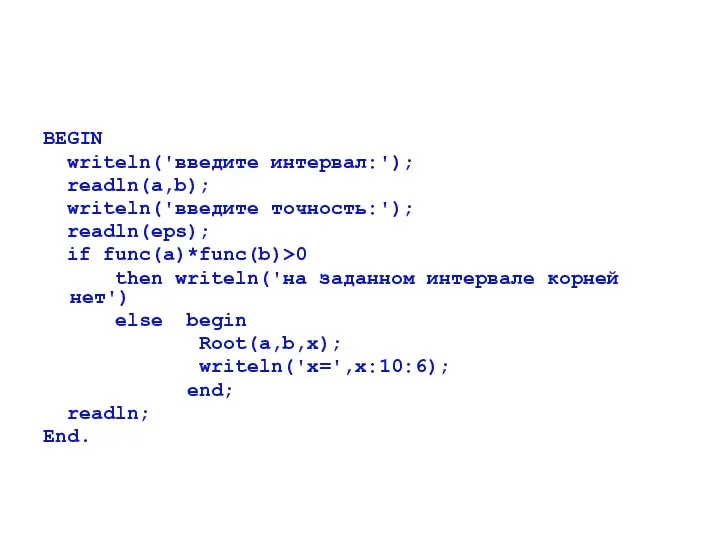 BEGIN writeln('введите интервал:'); readln(a,b); writeln('введите точность:'); readln(eps); if func(a)*func(b)>0 then writeln('на