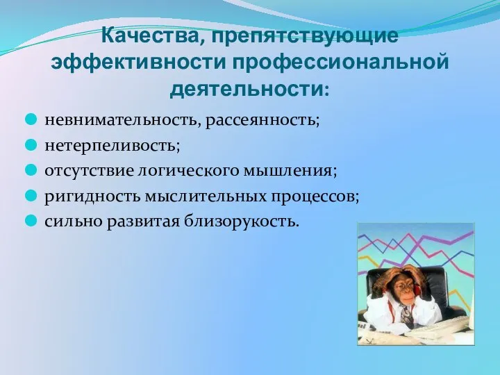 Качества, препятствующие эффективности профессиональной деятельности: невнимательность, рассеянность; нетерпеливость; отсутствие логического мышления;