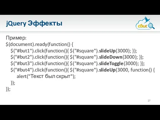 jQuery Эффекты Пример: $(document).ready(function() { $("#but1").click(function(){ $("#square").slideUp(3000); }); $("#but2").click(function(){ $("#square").slideDown(3000); });