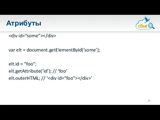 Атрибуты var elt = document.getElementById(‘some’); elt.id = “foo”; elt.getAttribute(‘id’); // ‘foo’ elt.outerHTML; // ‘ ’