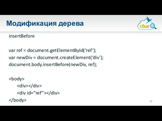 Модификация дерева insertBefore var ref = document.getElementById(‘ref’); var newDiv = document.createElement(‘div’); document.body.insertBefore(newDiv, ref);