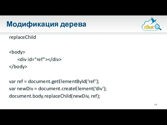 Модификация дерева replaceChild var ref = document.getElementById(‘ref’); var newDiv = document.createElement(‘div’); document.body.replaceChild(newDiv, ref);