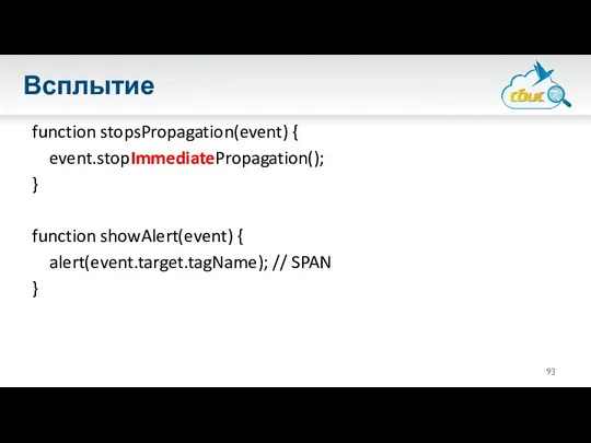 Всплытие function stopsPropagation(event) { event.stopImmediatePropagation(); } function showAlert(event) { alert(event.target.tagName); // SPAN }