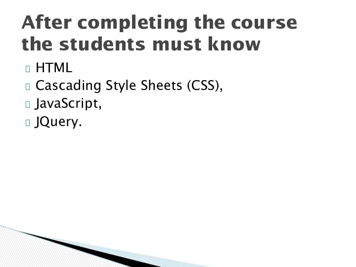 HTML Cascading Style Sheets (CSS), JavaScript, JQuery. After completing the course the students must know