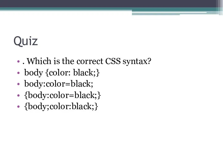 Quiz . Which is the correct CSS syntax? body {color: black;} body:color=black; {body:color=black;} {body;color:black;}