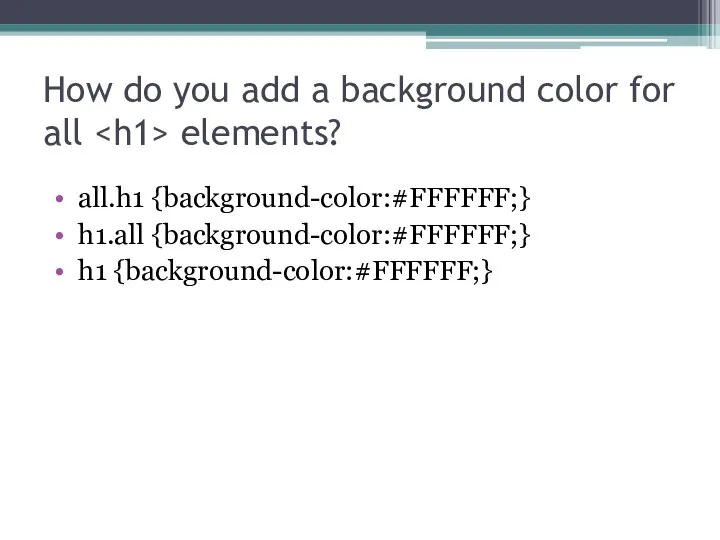 How do you add a background color for all elements? all.h1 {background-color:#FFFFFF;} h1.all {background-color:#FFFFFF;} h1 {background-color:#FFFFFF;}