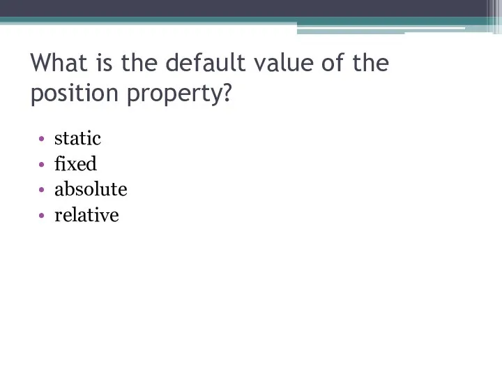 What is the default value of the position property? static fixed absolute relative