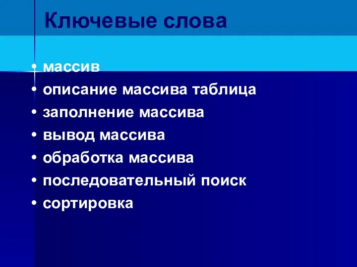 Ключевые слова массив описание массива таблица заполнение массива вывод массива обработка массива последовательный поиск сортировка