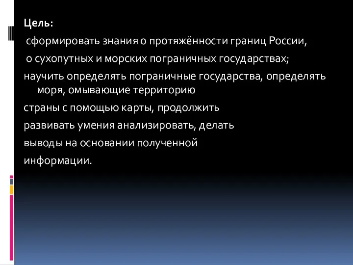 Цель: сформировать знания о протяжённости границ России, о сухопутных и морских