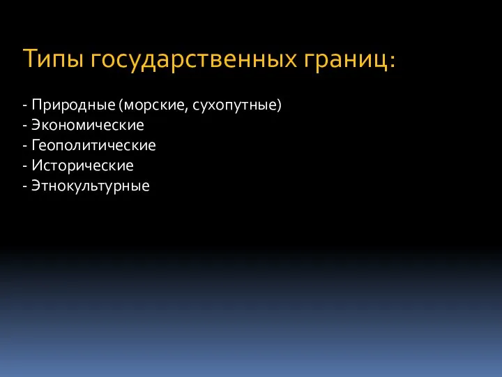 Типы государственных границ: - Природные (морские, сухопутные) - Экономические - Геополитические - Исторические - Этнокультурные