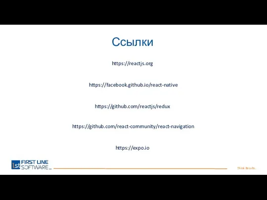 Think Results. Ссылки https://facebook.github.io/react-native https://github.com/reactjs/redux https://github.com/react-community/react-navigation https://reactjs.org https://expo.io https://css-tricks.com/snippets/css/a-guide-to-flexbox