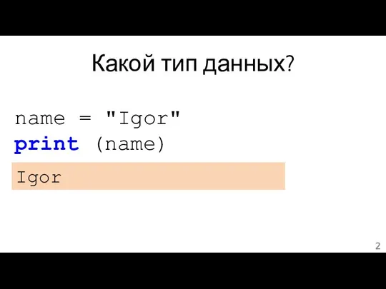 Какой тип данных? name = "Igor" print (name) Igor