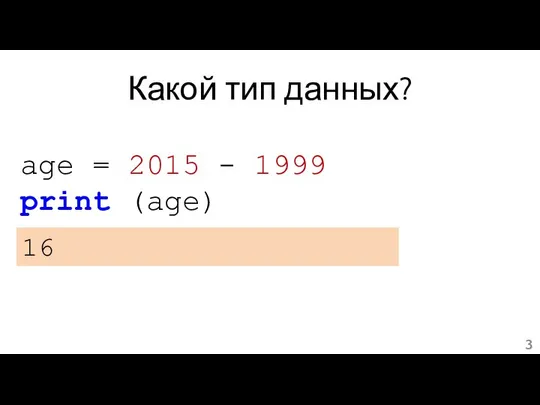 Какой тип данных? age = 2015 - 1999 print (age) 16