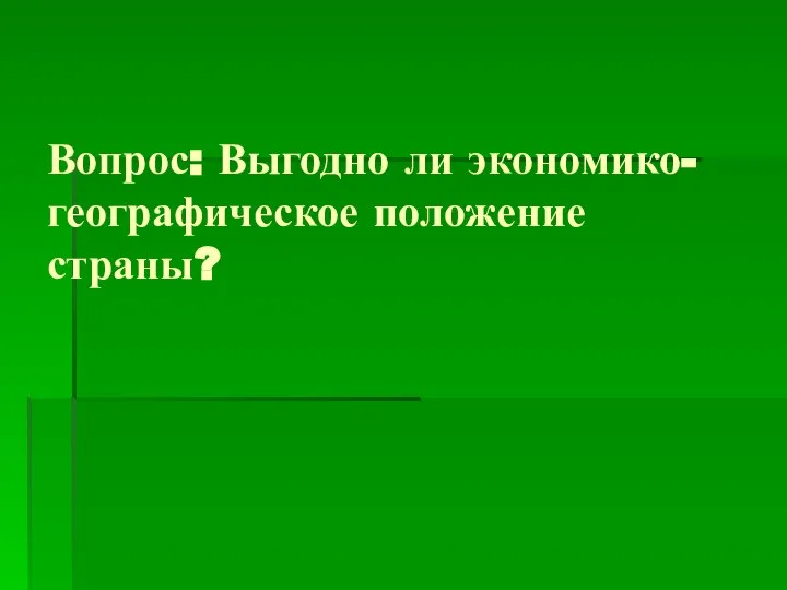 Вопрос: Выгодно ли экономико-географическое положение страны?