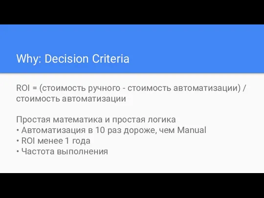 Why: Decision Criteria ROI = (стоимость ручного - стоимость автоматизации) /