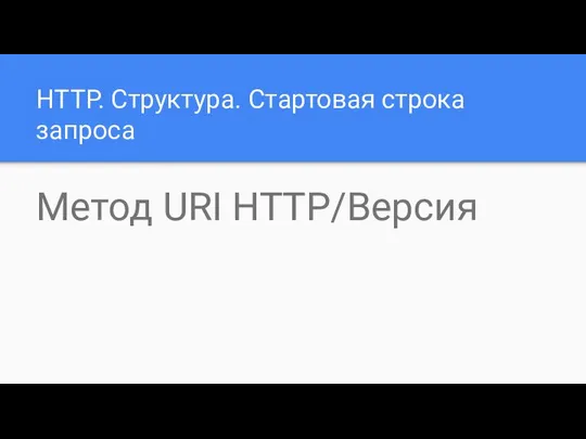 HTTP. Структура. Стартовая строка запроса Метод URI HTTP/Версия