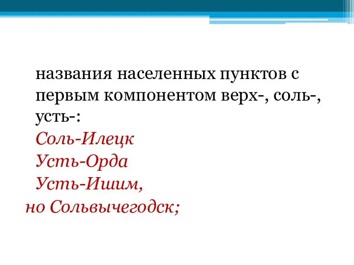 названия населенных пунктов с первым компонентом верх-, соль-, усть-: Соль-Илецк Усть-Орда Усть-Ишим, но Сольвычегодск;