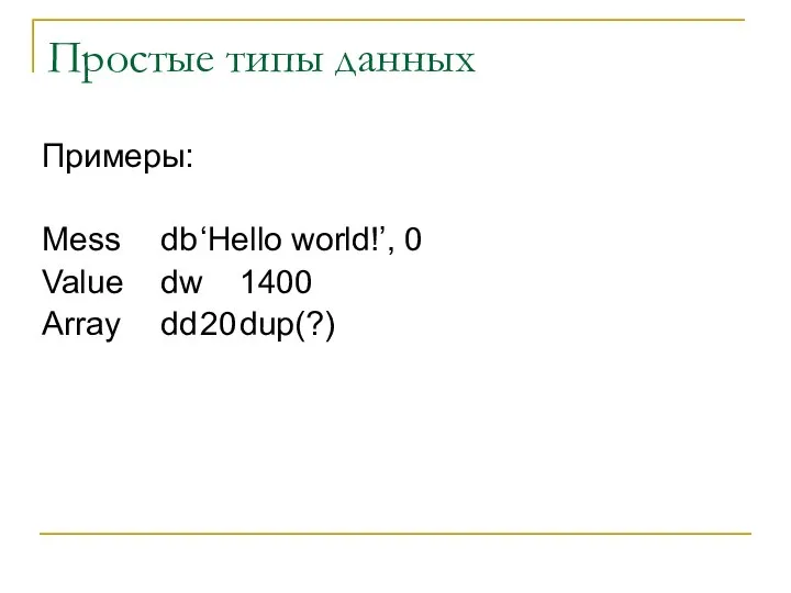 Простые типы данных Примеры: Mess db ‘Hello world!’, 0 Value dw 1400 Array dd 20 dup(?)