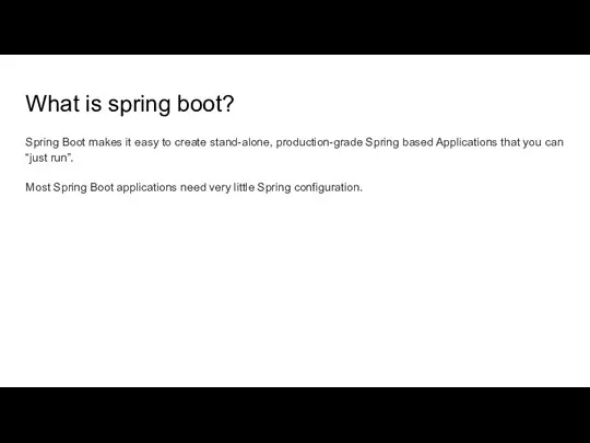 What is spring boot? Spring Boot makes it easy to create