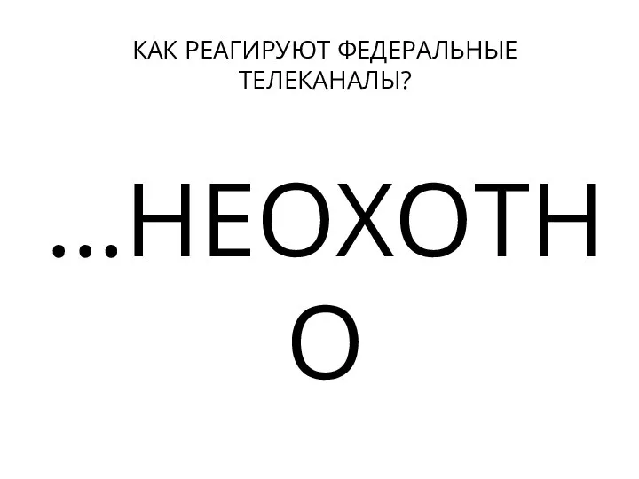 КАК РЕАГИРУЮТ ФЕДЕРАЛЬНЫЕ ТЕЛЕКАНАЛЫ? …НЕОХОТНО